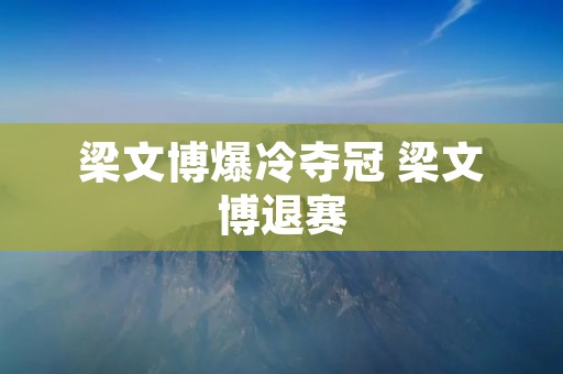 梁文博爆冷夺冠 梁文博退赛