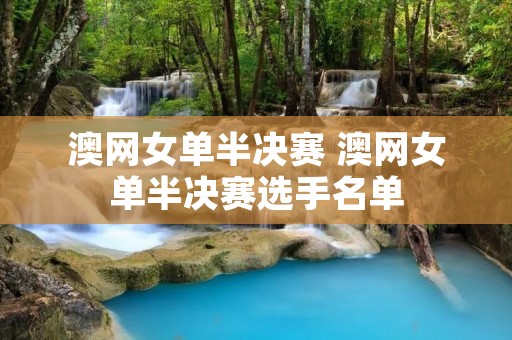 澳网女单半决赛 澳网女单半决赛选手名单 澳网女单半决赛 澳网女单半决赛选手名单