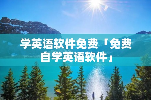 学英语软件免费「免费自学英语软件」 学英语软件免费「免费自学英语软件」