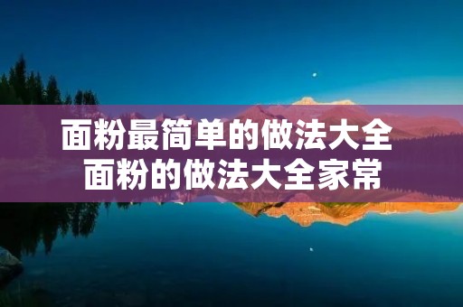 面粉最简单的做法大全 面粉的做法大全家常