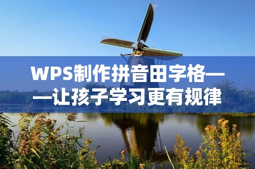 WPS制作拼音田字格——让孩子学习更有规律