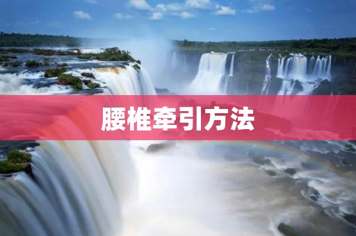 腰椎牵引方法:缓解腰痛的有效方式 腰椎牵引方法:缓解腰痛的有效方式