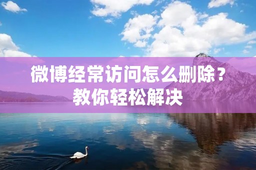 微博经常访问怎么删除?教你轻松解决