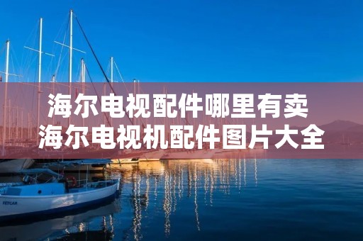 海尔电视配件哪里有卖 海尔电视机配件图片大全 海尔电视配件哪里有卖 海尔电视机配件图片大全