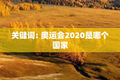 关键词: 奥运会2020是哪个国家 关键词: 奥运会2020是哪个国家