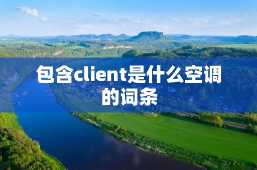 包含client是什么空调的词条 包含client是什么空调的词条