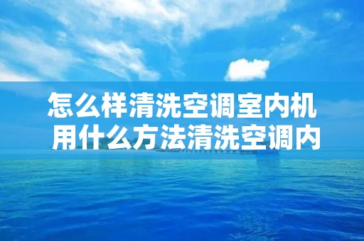 怎么样清洗空调室内机 用什么方法清洗空调内机