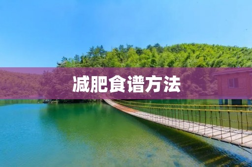 减肥食谱方法:让你瘦下来的健康饮食 减肥食谱方法:让你瘦下来的健康饮食