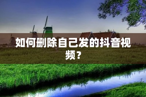 如何删除自己发的抖音视频?