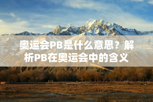 奥运会PB是什么意思？解析PB在奥运会中的含义