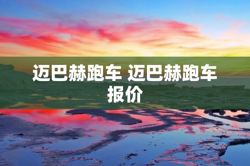 迈巴赫跑车 迈巴赫跑车报价 迈巴赫跑车 迈巴赫跑车报价