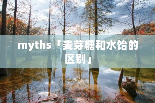 myths「麦芽糖和水饴的区别」 myths「麦芽糖和水饴的区别」