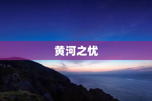 黄河之忧：探究黄河流域环境保护的现状和未来发展方向