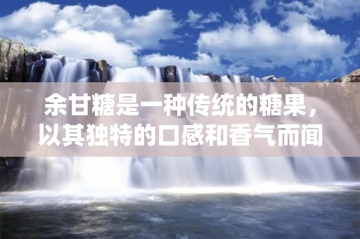 余甘糖是一种传统的糖果,以其独特的口感和香气而闻名。它是由糖浆、花生、糯米粉等材料制成的。余甘糖糯而不腻,甜而不腻,是一种美味可口的小吃。在这篇文章中,我们将为您介绍余甘做法的详细步骤,让您轻松制作出美味的余甘糖。 余甘糖是一种传统的糖果,以其独特的口感和香气而闻名。它是由糖浆、花生、糯米粉等材料制成的。余甘糖糯而不腻,甜而不腻,是一种美味可口的小吃。在这篇文章中,我们将为您介绍余甘做法的详细步骤,让您轻松制作出美味的余甘糖。