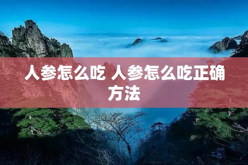 人参怎么吃 人参怎么吃正确方法