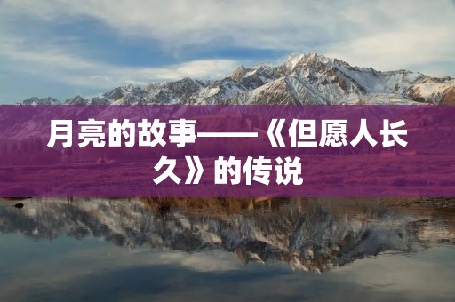 月亮的故事——《但愿人长久》的传说