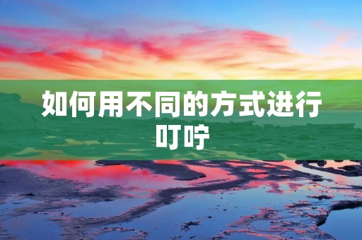 如何用不同的方式进行叮咛