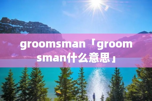 groomsman「groomsman什么意思」