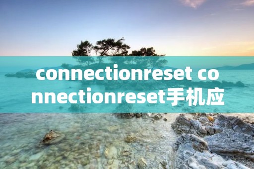 connectionreset connectionreset手机应用