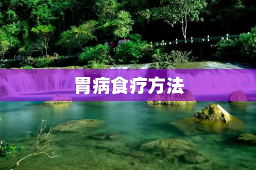 胃病食疗方法：如何通过饮食缓解胃病