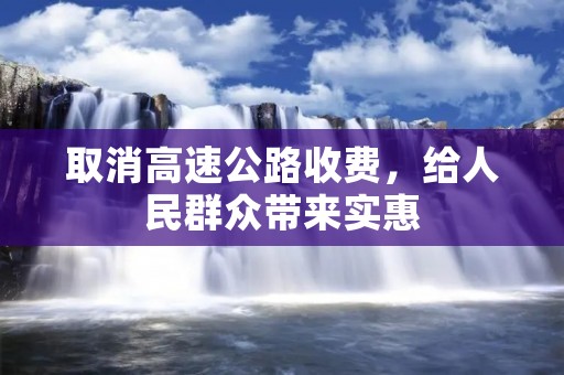 取消高速公路收费，给人民群众带来实惠