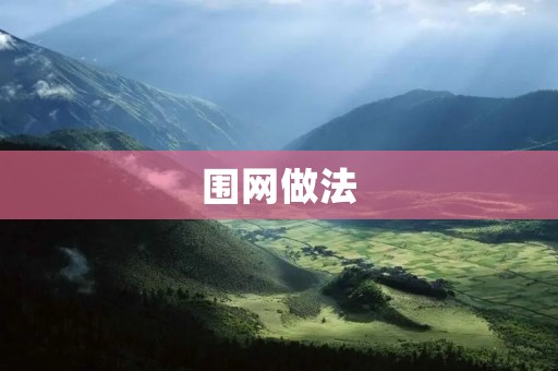围网做法:保护生态,促进可持续发展 围网做法:保护生态,促进可持续发展