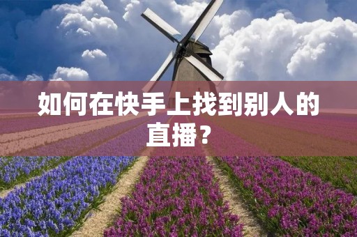 如何在快手上找到别人的直播？