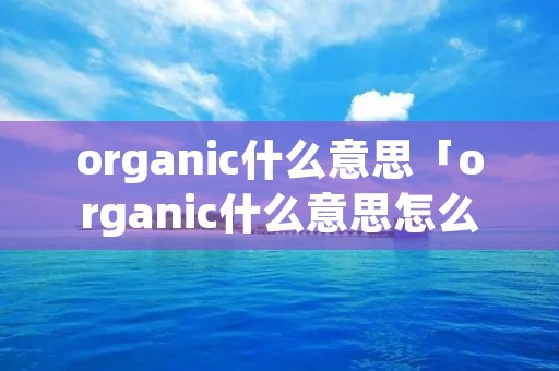 organic什么意思「organic什么意思怎么读」