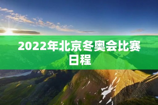 2022年北京冬奥会比赛日程