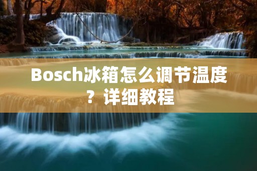 Bosch冰箱怎么调节温度？详细教程