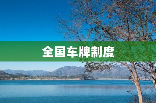 全国车牌制度:实现交通管理标准化 全国车牌制度:实现交通管理标准化