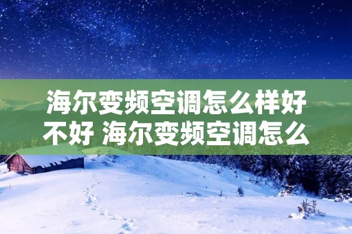 海尔变频空调怎么样好不好 海尔变频空调怎么样好不好使 海尔变频空调怎么样好不好 海尔变频空调怎么样好不好使