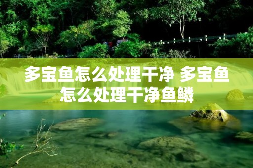 多宝鱼怎么处理干净 多宝鱼怎么处理干净鱼鳞