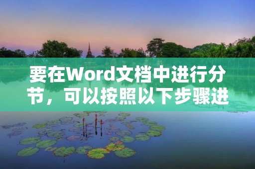 要在Word文档中进行分节，可以按照以下步骤进行操作：