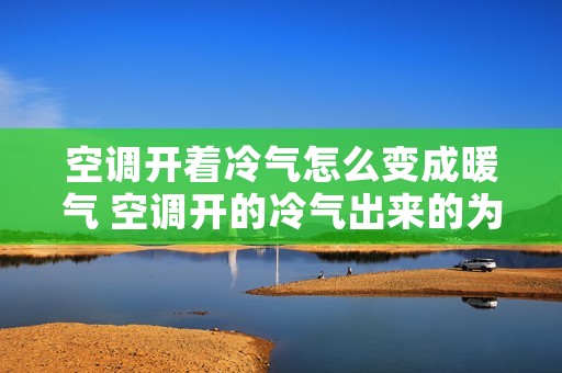 空调开着冷气怎么变成暖气 空调开的冷气出来的为什么是暖风