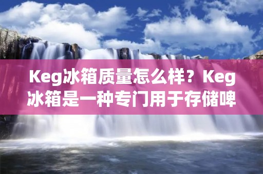 Keg冰箱质量怎么样?Keg冰箱是一种专门用于存储啤酒的冰箱,也被称为生啤酒桶,它通常用于家庭酿造、小型酒吧、餐馆等场所。Keg冰箱的质量对于酒吧或家庭酿造者来说至关重要,因为它直接关系到啤酒的口感和品质。本文将探讨Keg冰箱的质量如何,以及如何选择适合自己的Keg冰箱。 Keg冰箱质量怎么样?Keg冰箱是一种专门用于存储啤酒的冰箱,也被称为生啤酒桶,它通常用于家庭酿造、小型酒吧、餐馆等场所。Keg冰箱的质量对于酒吧或家庭酿造者来说至关重要,因为它直接关系到啤酒的口感和品质。本文将探讨Keg冰箱的质量如何,以及如何选择适合自己的Keg冰箱。