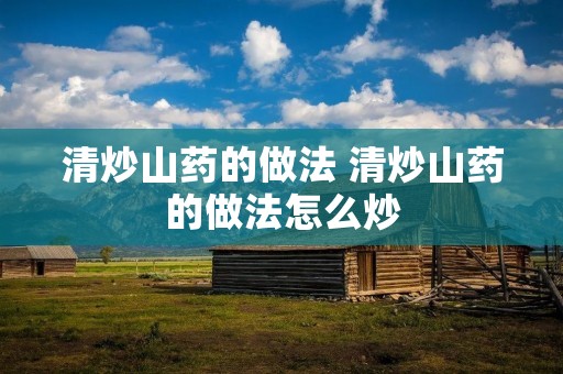 清炒山药的做法 清炒山药的做法怎么炒 清炒山药的做法 清炒山药的做法怎么炒