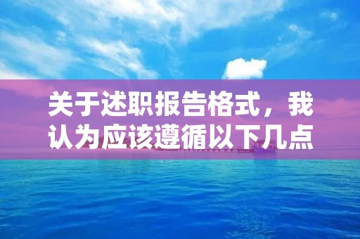 关于述职报告格式,我认为应该遵循以下几点: