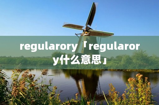 regularory「regularory什么意思」