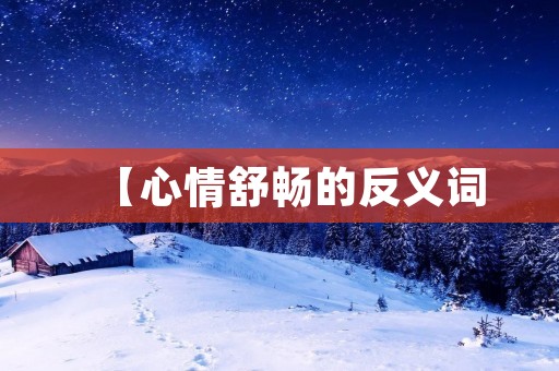 【心情舒畅的反义词:让你拥有轻松愉悦的心情】