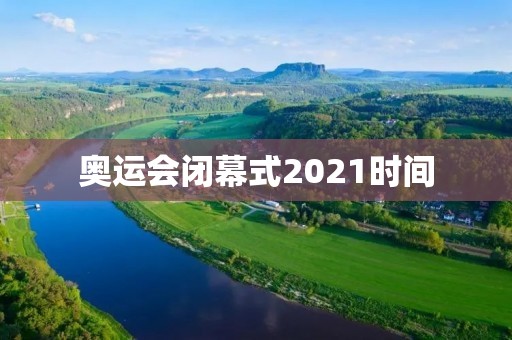 奥运会闭幕式2021时间:8月8日晚上8点,北京时间 奥运会闭幕式2021时间:8月8日晚上8点,北京时间