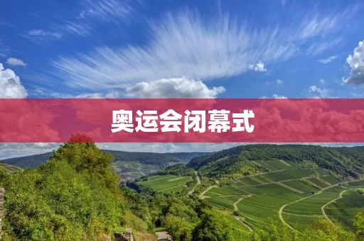 奥运会闭幕式：以文化传承为主题的盛大告别