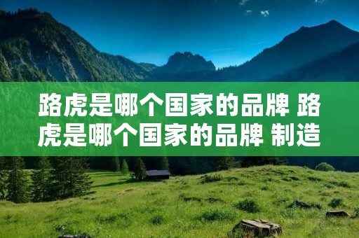 路虎是哪个国家的品牌 路虎是哪个国家的品牌 制造商