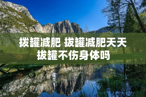 拨罐减肥 拔罐减肥天天拔罐不伤身体吗