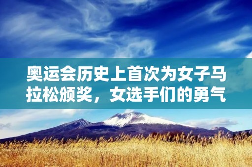 奥运会历史上首次为女子马拉松颁奖,女选手们的勇气和毅力让这个项目在奥运历史上留下了浓墨重彩的一笔。在2021年东京奥运会的闭幕式上,我们看到了这些女选手站在领奖台上,接受了他们所应得的荣誉和赞扬。 奥运会历史上首次为女子马拉松颁奖,女选手们的勇气和毅力让这个项目在奥运历史上留下了浓墨重彩的一笔。在2021年东京奥运会的闭幕式上,我们看到了这些女选手站在领奖台上,接受了他们所应得的荣誉和赞扬。