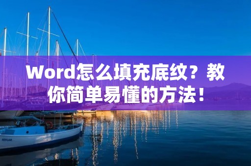 Word怎么填充底纹？教你简单易懂的方法！