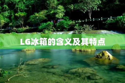 LG冰箱的含义及其特点 LG冰箱的含义及其特点