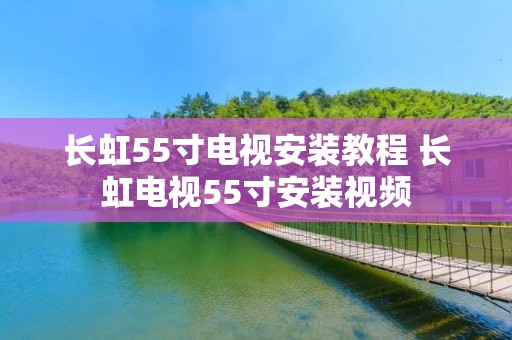长虹55寸电视安装教程 长虹电视55寸安装视频 长虹55寸电视安装教程 长虹电视55寸安装视频