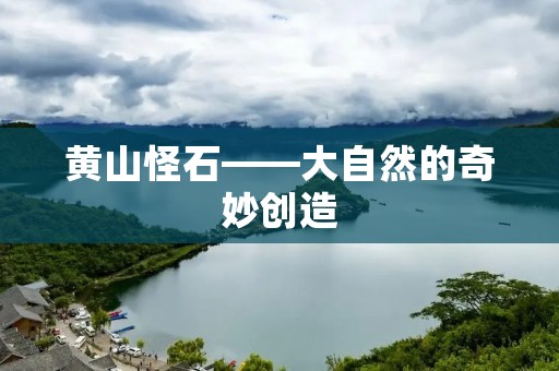 黄山怪石——大自然的奇妙创造 黄山怪石——大自然的奇妙创造