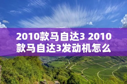 2010款马自达3 2010款马自达3发动机怎么样